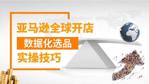 亚马逊全球化开店数据化选品实操技巧