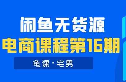 龟课闲鱼无货源电商课程第16期课程