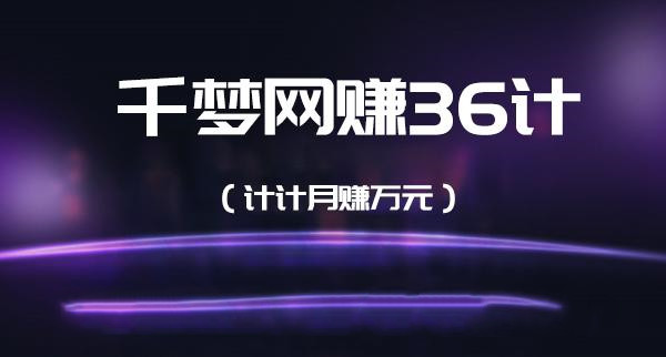 千梦网赚36计完整版，计计都可以月入过万