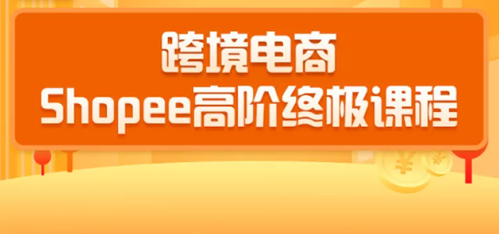 跨境电商蓝海新机会-shopee高阶终极课