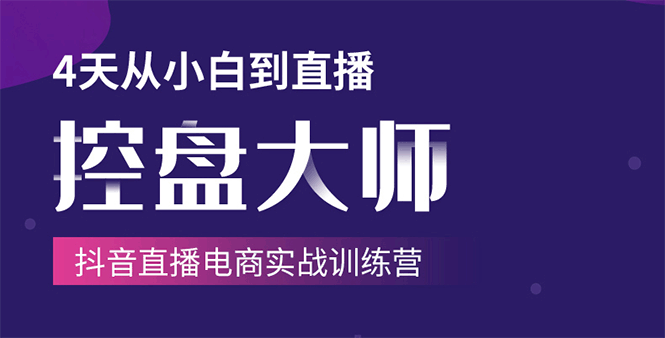 4天从小白到直播控盘大师，抖音直播电商实战训练营