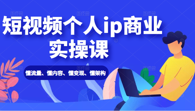 短视频个人IP商业实操课： 懂流量、懂内容、懂变现、懂架构