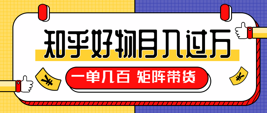 知乎好物推荐独家操作详解，矩阵带货月入过万