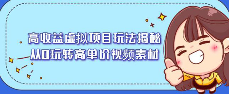 高收益虚拟项目玩法揭秘，从0玩转高单价视频素材