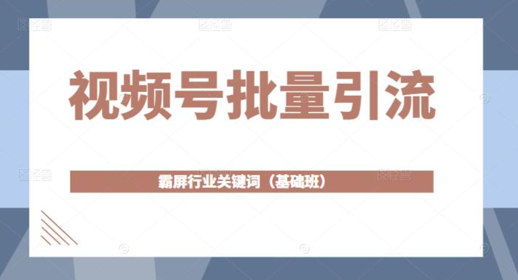 视频号批量引流，霸屏行业关键词（基础班）