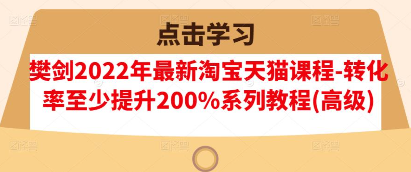 樊剑2022年淘宝天猫课程转化率提升系列教程