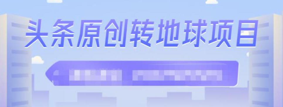 头条原创转地球项目，单号每天做6-8个视频收益过百