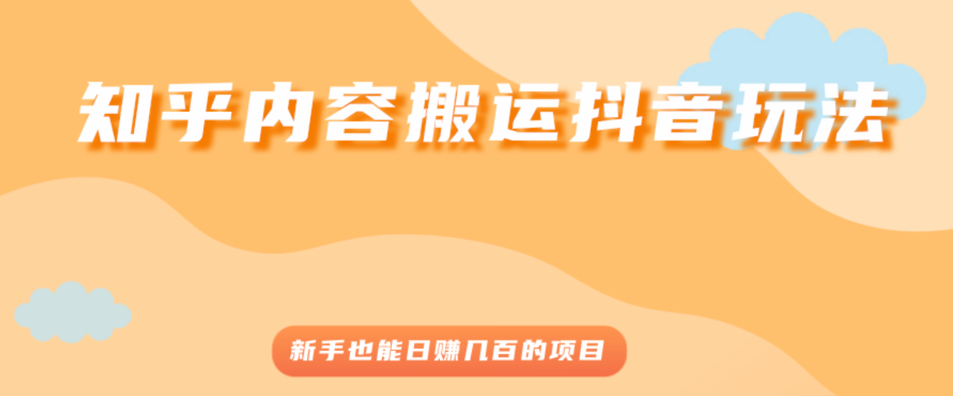 知乎内容搬运抖音玩法，新手也能日赚几百的项目